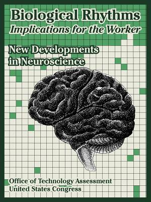 Biological Rhythms -- Implications for the Worker: New Developments in Neuroscience by Office of Technology Assessment, United States Congress