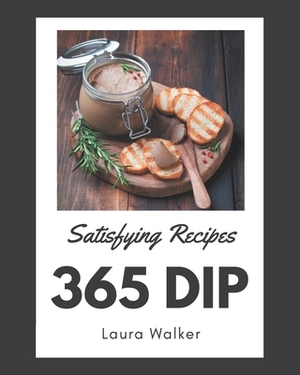 365 Satisfying Dip Recipes: Save Your Cooking Moments with Dip Cookbook! by Laura Walker