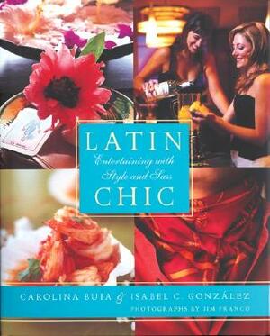 Latin Chic: Entertaining with Style and Sass by Carolina Buia, Isabel Gonzalez