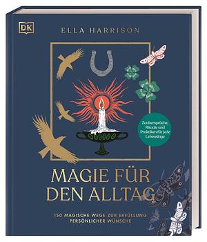 Magie für den Alltag: 150 magische Wege zur Erfüllung persönlicher Wünsche. Zaubersprüche, Rituale und Praktiken für jede Lebenslage by Ella Harrison