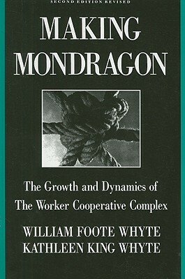 Making Mondragon: The Growth and Dynamics of the Worker Cooperative Complex by William Foote Whyte
