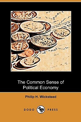 The Common Sense of Political Economy (Dodo Press) by Philip H. Wicksteed