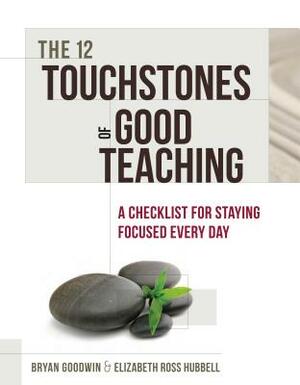 12 Touchstones of Good Teaching: A Checklist for Staying Focused Every Day by Bryan Goodwin, Elizabeth Ross Hubbell