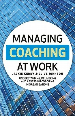 Managing Coaching at Work: Developing, Evaluating and Sustaining Coaching in Organizations by Jackie Keddy, Clive Johnson