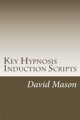 Key Hypnosis Induction Scripts: How to Hypnotize anyone quickly and easily by David Mason