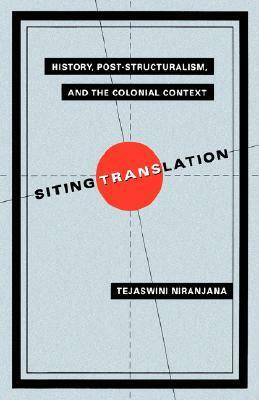 Siting Translation: History, Post-Structuralism, and the Colonial Context by Tejaswini Niranjana
