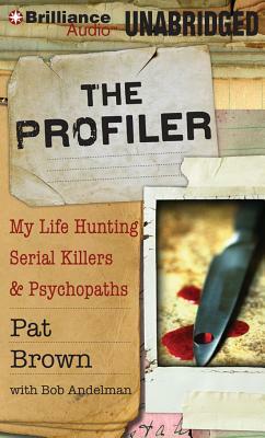 The Profiler: My Life Hunting Serial Killers & Psychopaths by Pat Brown