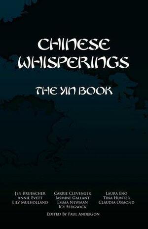 Chinese Whisperings: The Yin Book by Jen Brubacher, Paul Anderson, Annie Evett, Jasmine Gallant, Laura Eno, Lily Mulholland, Tina Hunter, Jodi Cleghorn, Claudia Osmond, Emma Newman, Carrie Clevenger, Icy Sedgwick