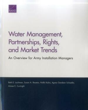 Water Management, Partnerships, Rights, and Market Trends: An Overview for Army Installation Managers by Susan A. Resetar, Nidhi Kalra, Beth E. Lachman