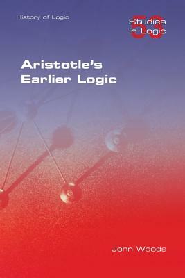 Aristotle's Earlier Logic by John Woods