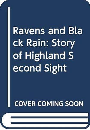 Ravens &amp; Black Rain: The Story of Highland Second Sight, Including a New Collection of the Prophecies of the Brahan Seer by Elizabeth Sutherland