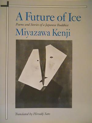 A Future of Ice: Poems and Stories of a Japanese Buddhist by Hiroaki Sato, Kenji Miyazawa