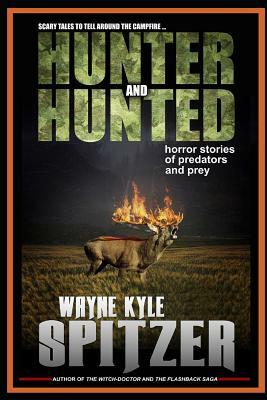 Hunter and Hunted - Horror Stories of Predators and Prey: Scary Tales to Tell Around the Campfire by Wayne Kyle Spitzer