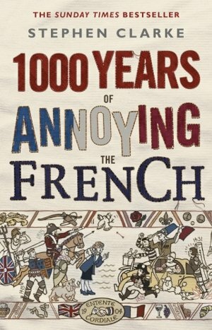 1000 Years of Annoying the French by Stephen Clarke