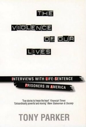 The Violence of Our Lives: Interviews with American Murderers by Tony Parker