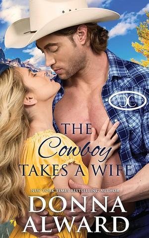 The Cowboy Takes a Wife: A Rancher Next Door Western Romance by Donna Alward, Donna Alward