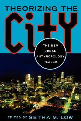 Theorizing the City: The New Urban Anthropology Reader by Setha M. Low