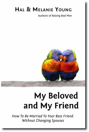 My Beloved and My Friend: How To Be Married To Your Best Friend Without Changing Spouses by Melanie Young, Hal Young