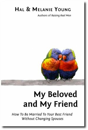 My Beloved and My Friend: How To Be Married To Your Best Friend Without Changing Spouses by Hal Young, Melanie Young