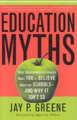 Education Myths: What Special Interest Groups Want You to Believe about Our Schools--And Why It Isn't So by Jay P. Greene