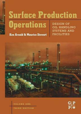 Surface Production Operations, Volume 1: Design of Oil Handling Systems and Facilities by Maurice I. Stewart, Ken E Arnold