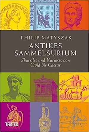 Antikes Sammelsurium Skurriles Und Kurioses Von Ovid Bis Caesar by Philip Matyszak, Michael Bayer