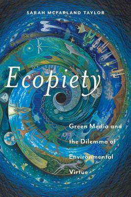 Ecopiety: Green Media and the Dilemma of Environmental Virtue by Sarah McFarland Taylor