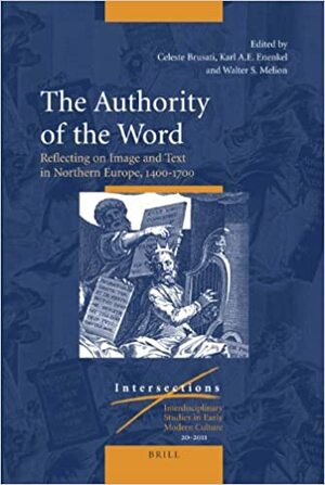 Authority of the Word: Reflecting on Image and Text in Northern Europe, 1400-1700 by Karl A Enenkel, Celeste Brusati, Walter Melion