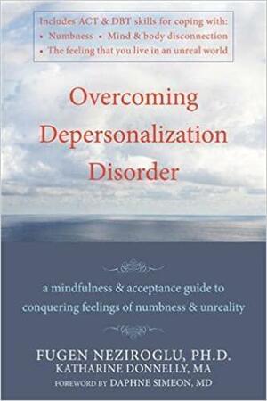 Overcoming Depersonalization Disorder: A Mindfulness &amp; Acceptance Guide to Conquering Feelings of Numbness &amp; Unreality by Katharine Donnelly