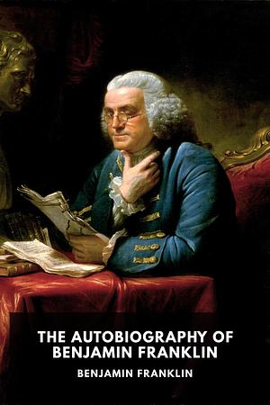 The Autobiography of Benjamin Franklin by Benjamin Franklin