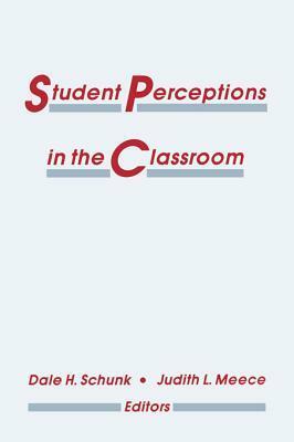 Student Perceptions in the Classroom by Dale H. Schunk, Judith L. Meece