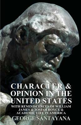 Character and Opinion in the United States, with Reminiscences of William James and Josiah Royce and Academic Life in America by George Santayana