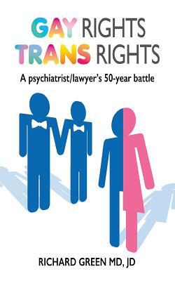 Gay Rights Trans Rights: A psychiatrist/lawyer's 50-year battle by Richard Green