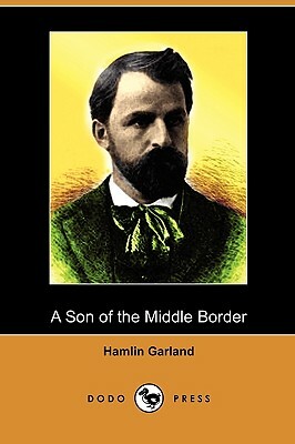 A Son of the Middle Border (Dodo Press) by Hamlin Garland