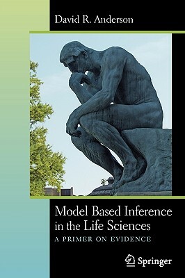 Model Based Inference in the Life Sciences: A Primer on Evidence by David R. Anderson