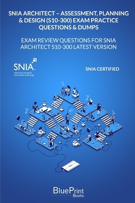 SNIA Architect - Assessment, Planning & Design (S10-300) Exam Practice Questions & Dumps: Exam Review Questions for SNIA Architect S10-300 LATEST VERS by Blueprint Books