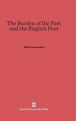 The Burden of the Past and the English Poet by Walter Jackson Bate