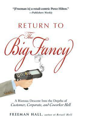 Return to the Big Fancy: A Riotous Descent Into the Depths of Customer, Corporate, and Coworker Hell by Freeman Hall