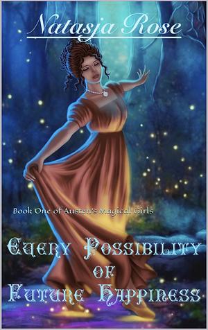 Every Possibility of Future Happiness: A Jane Austen Fantasy Variation by Natasja Rose