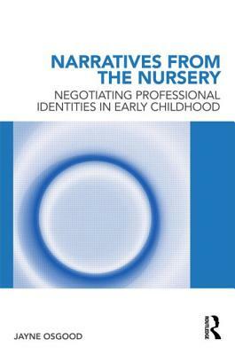 Narratives from the Nursery: Negotiating Professional Identities in Early Childhood by Jayne Osgood