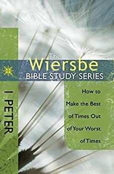 The Wiersbe Bible Study Series: 1 Peter: How to Make the Best of Times Out of Your Worst of Times by Warren W. Wiersbe