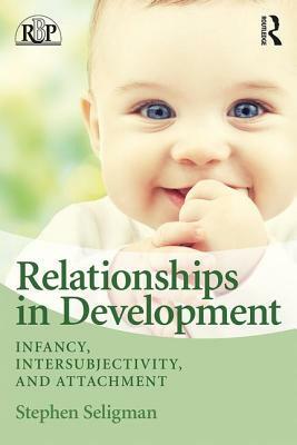 Relationships in Development: Infancy, Intersubjectivity, and Attachment by Stephen Seligman