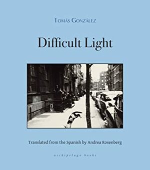 Difficult Light by Tomás González, Andrea Rosenberg