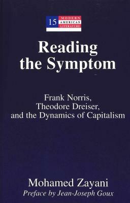 Reading the Symptom: Frank Norris, Theodore Dreiser, and the Dynamics of Capitalism Preface by Jean-Joseph Goux by Mohamed Zayani