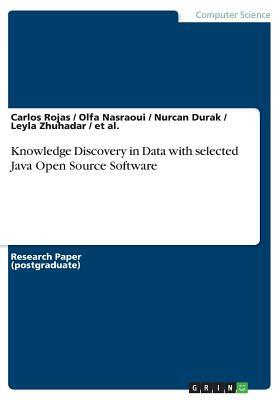 Knowledge Discovery in Data with selected Java Open Source Software by Et Al, Carlos Rojas, Olfa Nasraoui