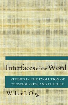 Interfaces of the Word: Studies in the Evolution of Consciousness and Culture by Walter J. Ong