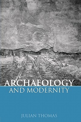 Archaeology and Modernity by Julian Thomas