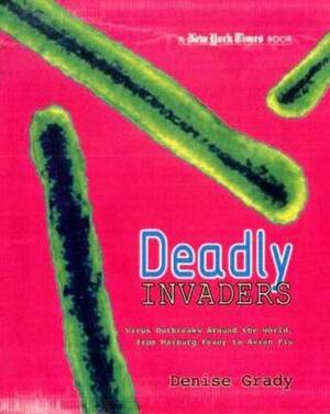 Deadly Invaders: Virus Outbreaks Around the World, from Marburn Fever to Avian Flu by Denise Grady