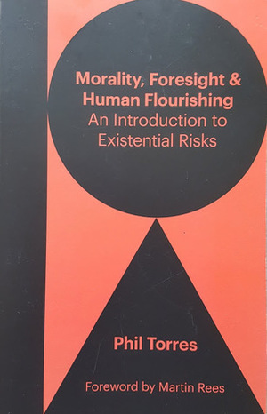 Morality, Foresight, and Human Flourishing: An Introduction to Existential Risks by Phil Torres
