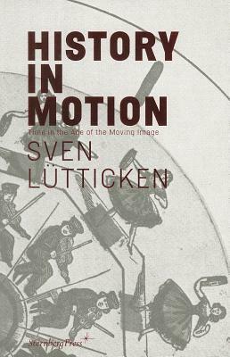 History in Motion: Time in the Age of the Moving Image by Sven Lütticken